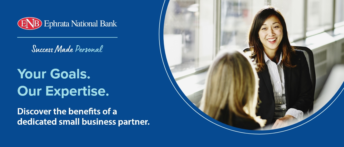 Ephrata National Bank. Success Made Personal. Your Goals. Our Expertise. Discover the benefits of a dedicated small business partner.