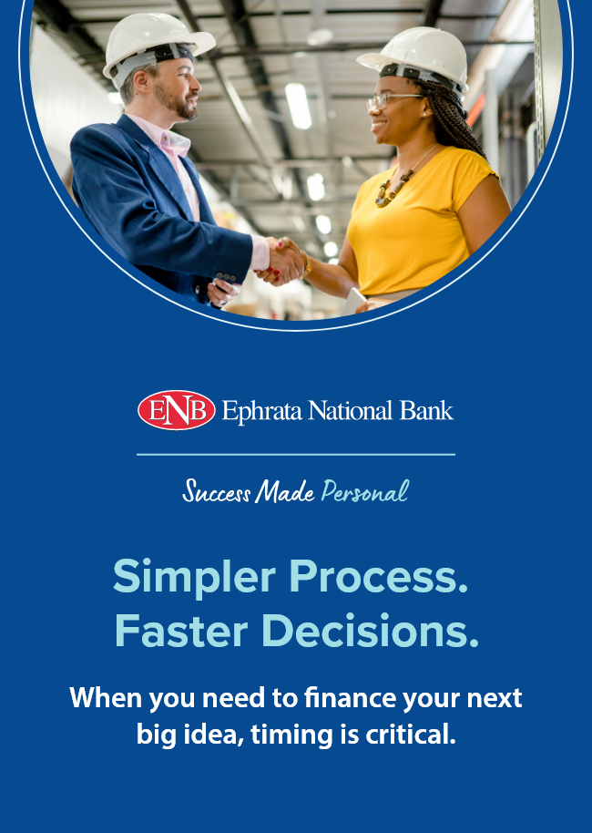 Ephrata National Bank. Success Made Personal. Simpler Process. Faster Decisions. When you need to finance your next big idea, timing is critical.